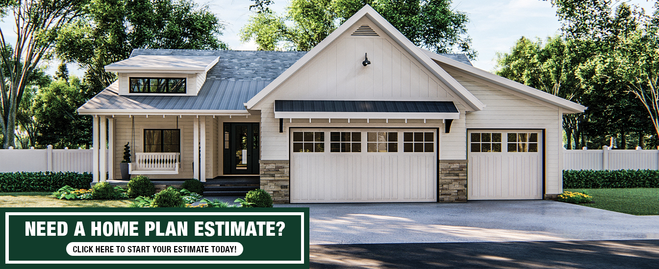 Need a home plan estimate? Click here to start your estimate today!