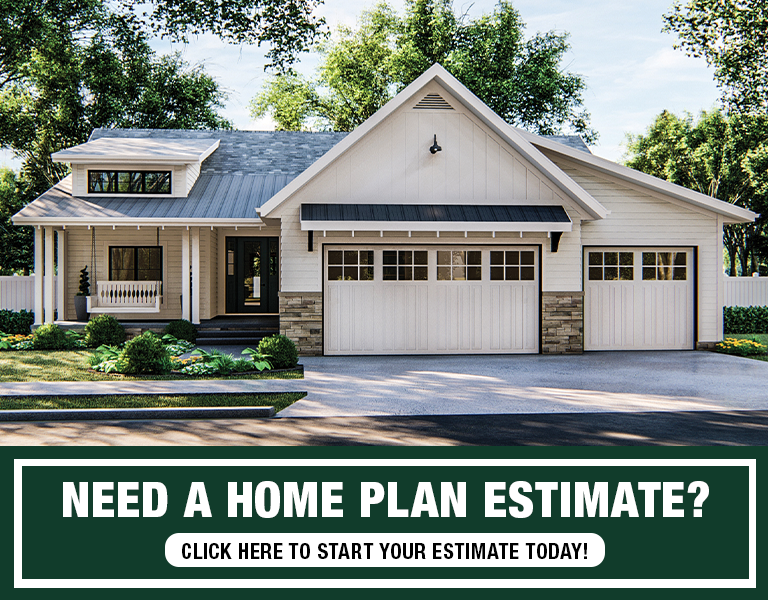 Need a home plan estimate? Click here to start your estimate today!